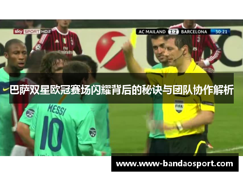 巴萨双星欧冠赛场闪耀背后的秘诀与团队协作解析
